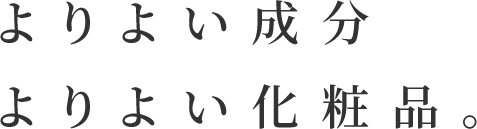 よりよい成分 よりよい化粧品。