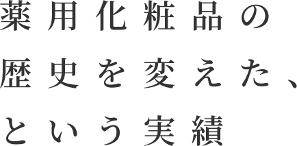 薬用化粧品の歴史を変えた、という実績。